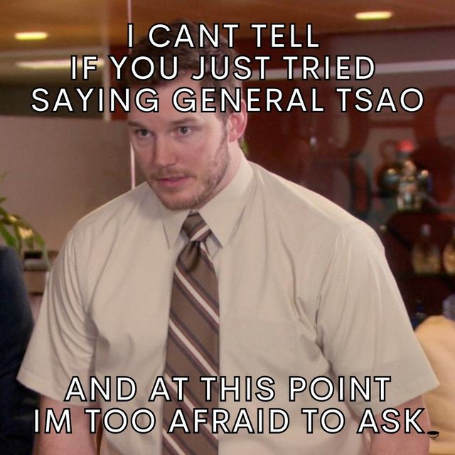 &ldquo;I can&rsquo;t tell if you just tried saying General Tsao and at this point I&rsquo;m too afraid to ask&rdquo;