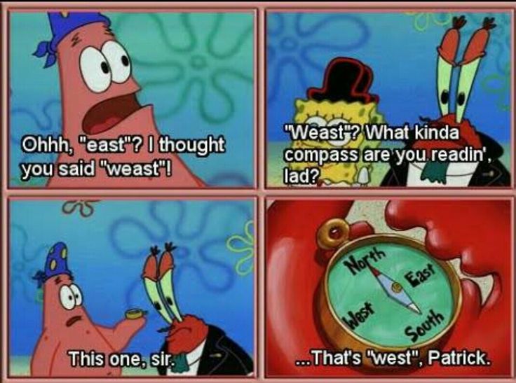 patrick star: ohhh, east? i thought you said weast. mr krabs: weast? what kinda compass are you readin, lad? ...that is west, patrick.